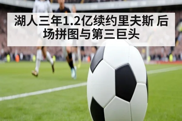 湖人三年1.2亿续约里夫斯 后场拼图与第三巨头