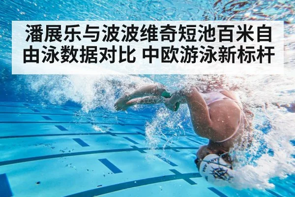 潘展乐与波波维奇短池百米自由泳数据对比 中欧游泳新标杆